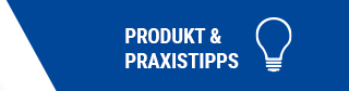 PRODUKT & PRAXIS TIPPS